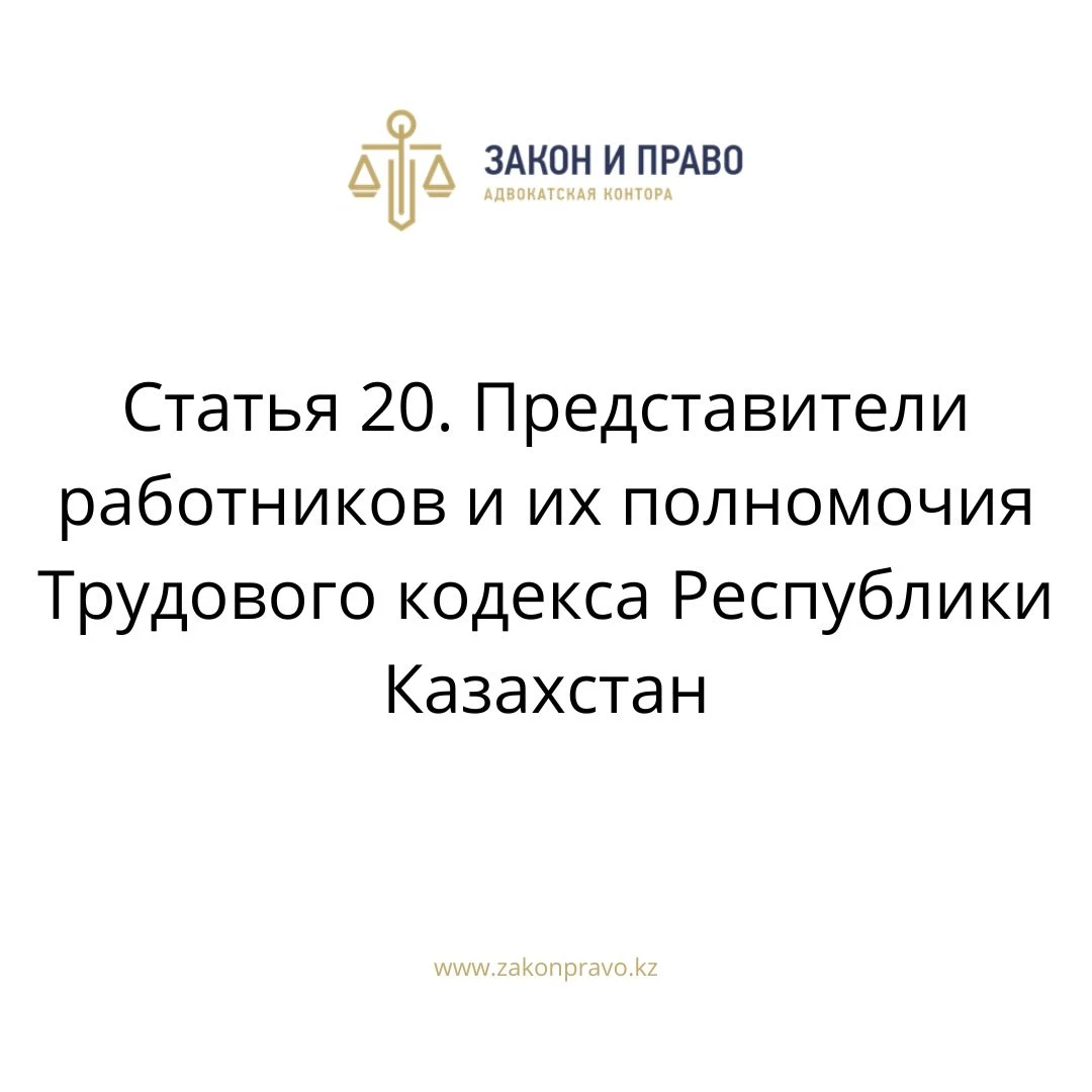 Статья 20. Представители работников и их полномочия Трудового кодекса Республики Казахстан